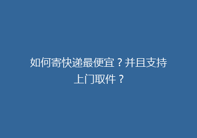 如何寄快递最便宜？并且支持上门取件？