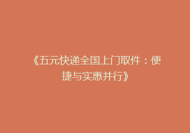《五元快递全国上门取件：便捷与实惠并行》