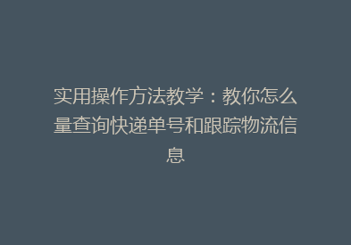 实用操作方法教学：教你怎么量查询快递单号和跟踪物流信息