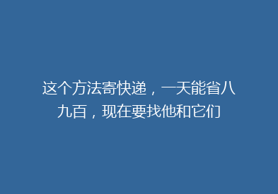 这个方法寄快递，一天能省八九百，现在要找他和它们