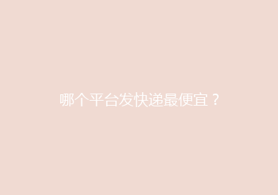 哪个平台发快递最便宜？