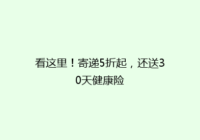 看这里！寄递5折起，还送30天健康险