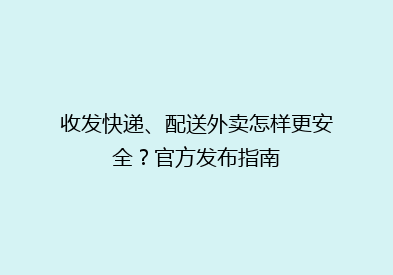 收发快递、配送外卖怎样更安全？官方发布指南