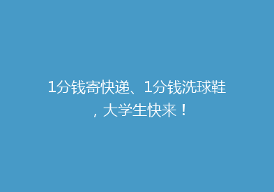 1分钱寄快递、1分钱洗球鞋，大学生快来！