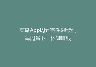 菜鸟App周五寄件5折起，每周省下一杯咖啡钱