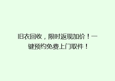 旧衣回收，限时返现加价！一键预约免费上门取件！