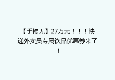 【手慢无】27万元！！！快递外卖员专属饮品优惠券来了！