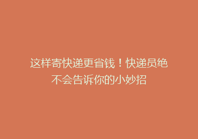 这样寄快递更省钱！快递员绝不会告诉你的小妙招