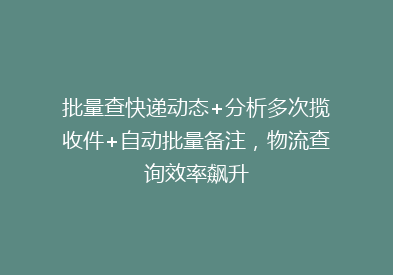 批量查快递动态+分析多次揽收件+自动批量备注，物流查询效率飙升